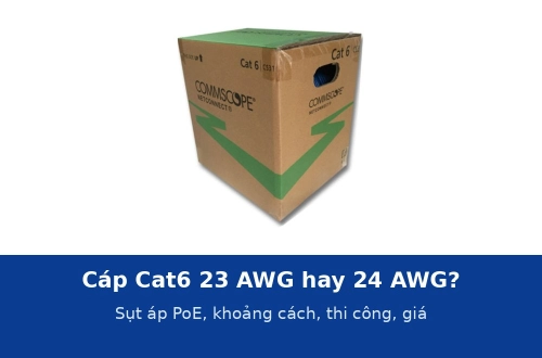 Cáp mạng Cat6 lõi 23 AWG hay 24 AWG: khác gì về PoE, khoảng cách, thi công và giá?
