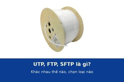 Cáp mạng UTP, FTP, SFTP là gì? Khác nhau thế nào và chọn loại nào cho từng công trình