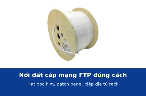 Nối đất cáp mạng FTP đúng cách: hạt mạng bọc kim, patch panel và tiếp địa tủ rack