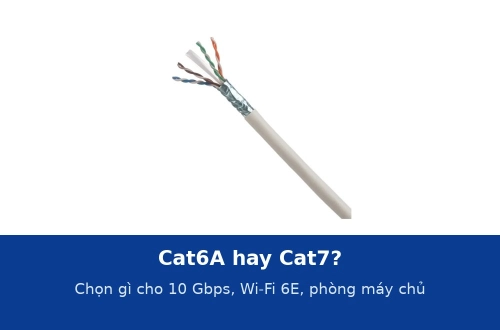 Cáp mạng Cat6A hay Cat7: nên chọn gì cho mạng 10 Gbps, Wi-Fi 6E và phòng máy chủ?
