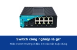 Switch công nghiệp là gì? Khác switch thường ở đâu và khi nào bắt buộc phải dùng
