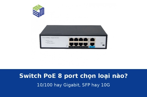 Switch PoE 8 port: chọn bản 10/100 hay Gigabit, có SFP hay 10G cho hệ 8 camera, cửa hàng, văn phòng nhỏ