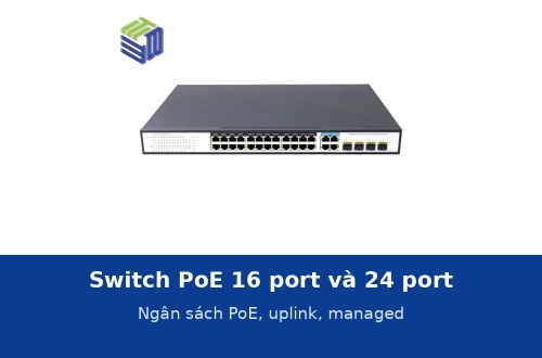 Switch PoE 16 port và 24 port: ngân sách PoE 200–400 W, uplink combo hay 10G, managed hay không cho toà nhà, trường học