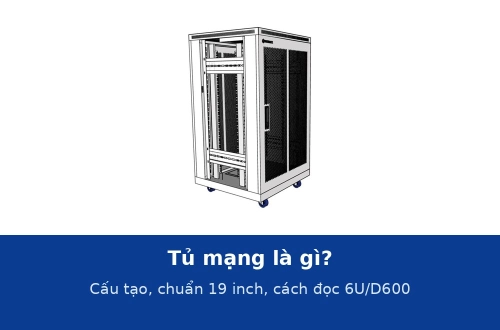 Tủ mạng là gì? Cấu tạo, tiêu chuẩn 19 inch và cách đọc ký hiệu 6U, 12U, D600