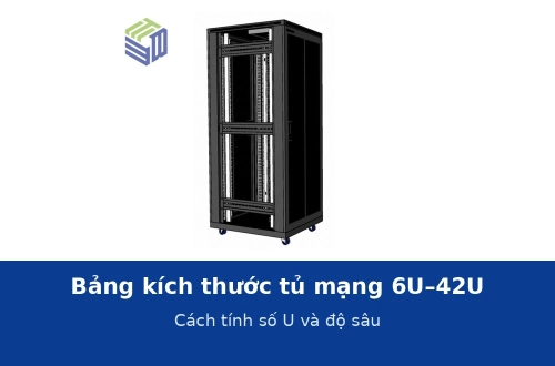 Bảng kích thước tủ mạng 6U đến 42U theo D400–D1000 và cách tính số U, độ sâu cần mua