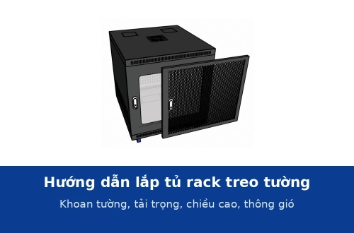 Hướng dẫn lắp tủ rack treo tường: khoan tường, tải trọng an toàn, chiều cao, thông gió và đi cáp