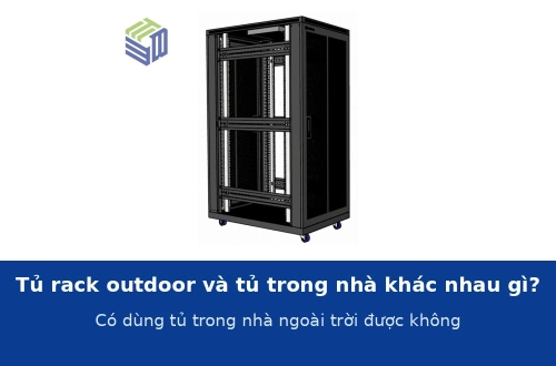 Tủ rack outdoor và tủ rack trong nhà khác nhau gì? Có đem tủ trong nhà ra ngoài trời được không?
