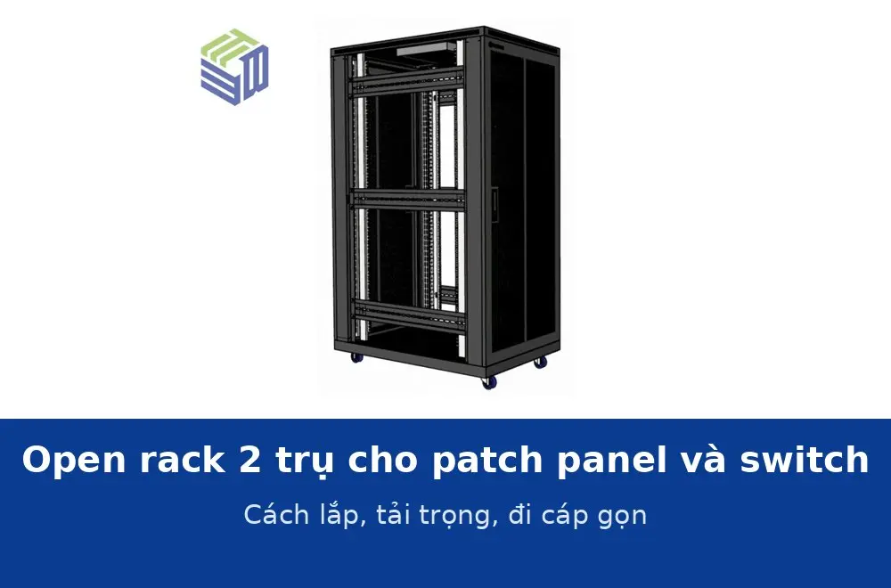 Open rack 2 trụ cho patch panel và switch trong phòng đấu nối: cách lắp, tải trọng và đi cáp gọn