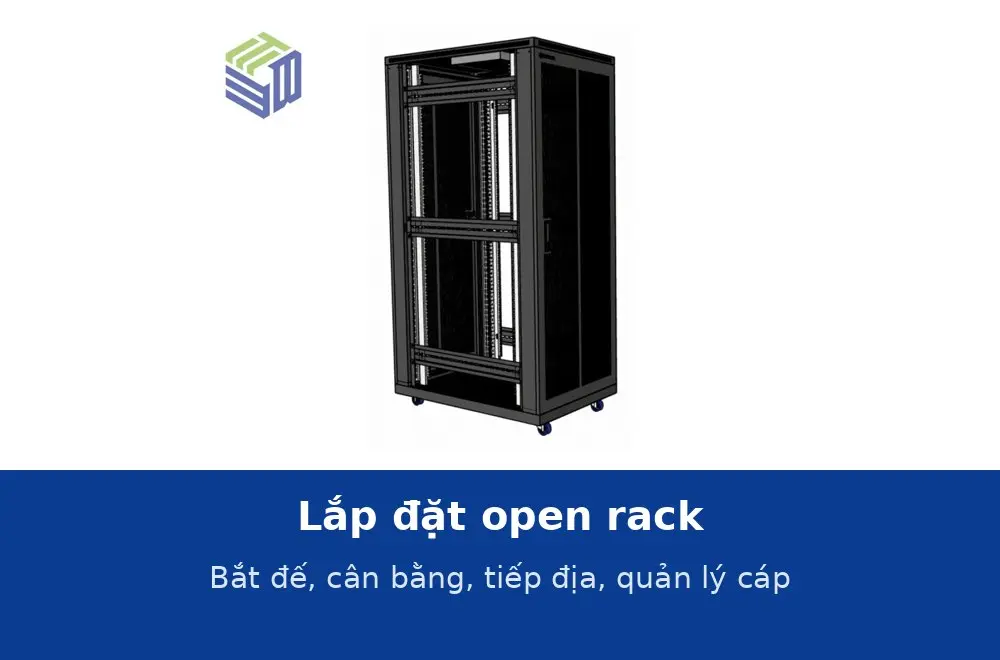 Lắp đặt open rack: bắt đế xuống sàn, cân bằng, tiếp địa, gắn thanh quản lý cáp và PDU