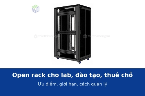 Open rack cho phòng lab, phòng đào tạo và thuê chỗ đặt máy chủ: ưu điểm, giới hạn và cách quản lý