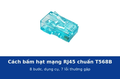 Cách bấm hạt mạng RJ45 chuẩn T568B đạt Gigabit và PoE: 8 bước, dụng cụ và 7 lỗi thường gặp