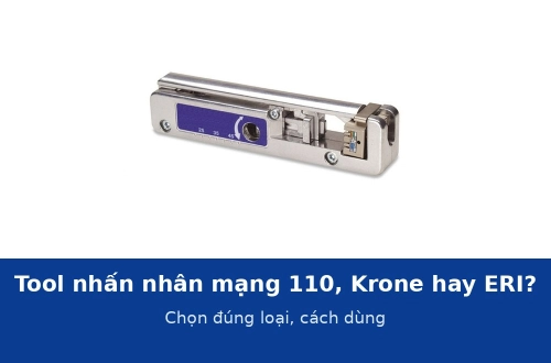Tool nhấn nhân mạng: 110, Krone hay ERI? Chọn đúng loại cho từng hãng nhân và cách dùng