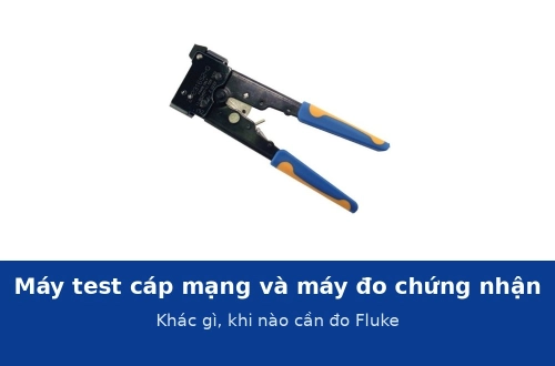 Máy test cáp mạng và máy đo chứng nhận khác nhau gì? Khi nào bắt buộc đo chứng nhận Cat6, Cat6A