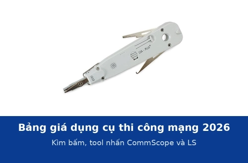 Bảng giá dụng cụ thi công mạng 2026: kìm bấm, tool nhấn CommScope và LS