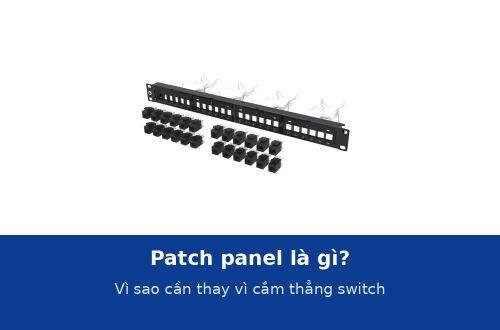 Patch panel là gì? Vì sao hệ thống mạng cần patch panel thay vì cắm thẳng cáp vào switch