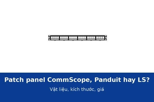 Patch panel CommScope, Panduit NetKey hay LS: so sánh vật liệu, kích thước, thanh quản lý cáp và giá