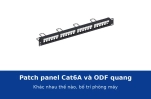 Patch panel Cat6A và hộp phối quang ODF trong tủ rack khác nhau thế nào? Bố trí cho phòng máy