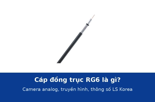 Cáp đồng trục RG6 là gì? Dùng cho camera analog, truyền hình và thông số cáp RG6 LS Korea