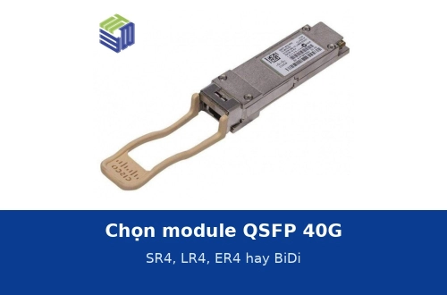 Chọn module QSFP 40G: SR4, LR4, ER4 hay BiDi theo khoảng cách và hạ tầng sợi sẵn có