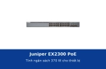 Juniper EX2300 PoE: tính ngân sách 370 W cho điện thoại IP, camera và access point