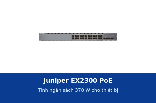 Juniper EX2300 PoE: tính ngân sách 370 W cho điện thoại IP, camera và access point