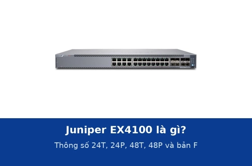 Juniper EX4100 là gì? Thông số các model 24T, 24P, 48T, 48P và bản EX4100-F