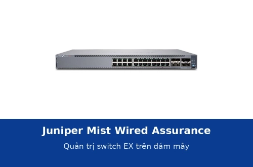 Juniper Mist Wired Assurance là gì? Quản trị switch EX4100, EX4400 trên đám mây