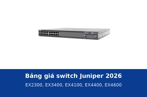 Bảng giá switch Juniper 2026: EX2300, EX3400, EX4100, EX4400 và EX4600 tại Thiết Bị Mạng