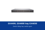 Juniper EX4400, EX4600 hay EX4650: chọn switch tầng hay switch gom cho hệ thống