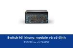 Switch lõi khung module và switch lõi cố định khác nhau thế nào? EX9200 và EX4650