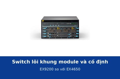 Switch lõi khung module và switch lõi cố định khác nhau thế nào? EX9200 và EX4650