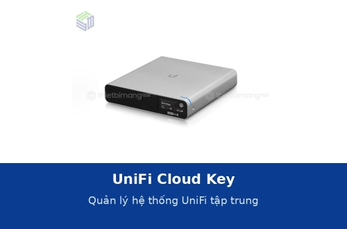 UniFi Cloud Key và cách quản lý hệ thống UniFi tập trung: chọn thiết bị điều khiển nào