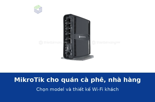 MikroTik cho quán cà phê, nhà hàng: chọn model và thiết kế Wi-Fi cho khách