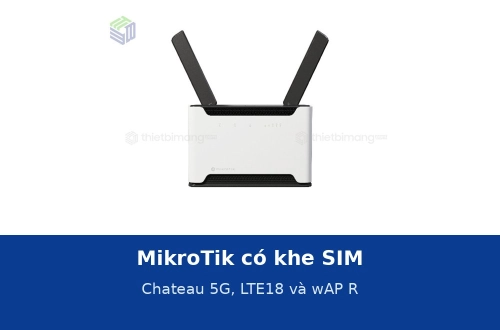 MikroTik có khe SIM: Chateau 5G, LTE18 và wAP R dùng khi nào là hợp lý