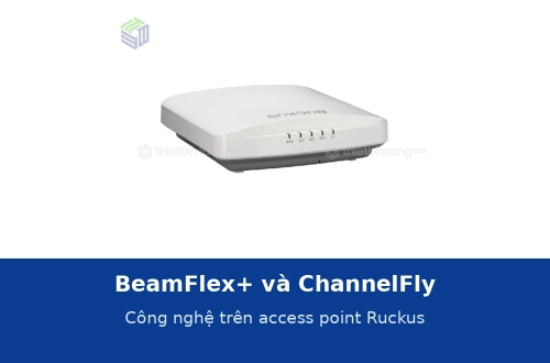 BeamFlex+ và ChannelFly trên access point Ruckus là gì? Giải thích theo thông số sản phẩm