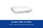 Juniper Mist và vBLE: định vị trong nhà bằng mảng ăng ten 16 phần tử