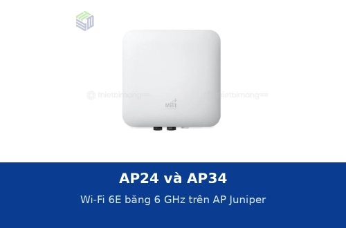 AP24 và AP34: Wi-Fi 6E băng 6 GHz trên access point Juniper có gì khác