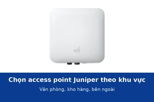 Chọn access point Juniper theo khu vực: văn phòng, kho hàng, khu vực bên ngoài