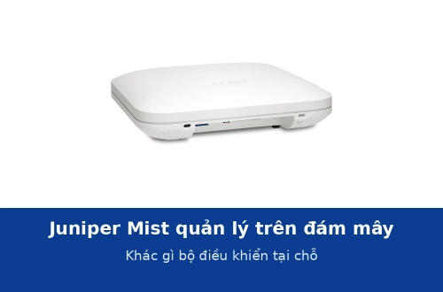 Juniper Mist quản lý Wi-Fi trên đám mây: khác gì bộ điều khiển đặt tại chỗ