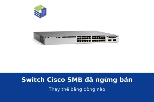 Switch Cisco SMB SG350, SX350, SX550 đã ngừng bán: thay thế bằng dòng nào?