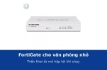 FortiGate cho văn phòng nhỏ: triển khai thế nào từ lúc mở hộp tới khi chạy