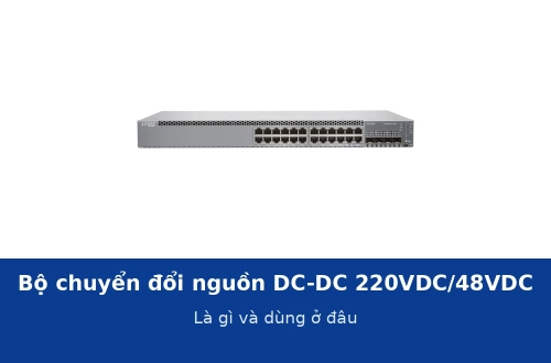 Bộ chuyển đổi nguồn DC-DC 220VDC/48VDC là gì và dùng ở đâu?