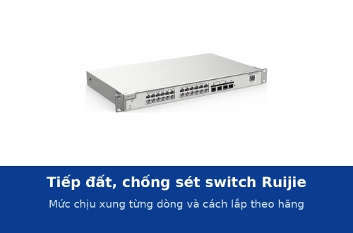 Tiếp đất và chống sét cho switch Ruijie: mức chịu xung từng dòng và cách lắp theo hãng