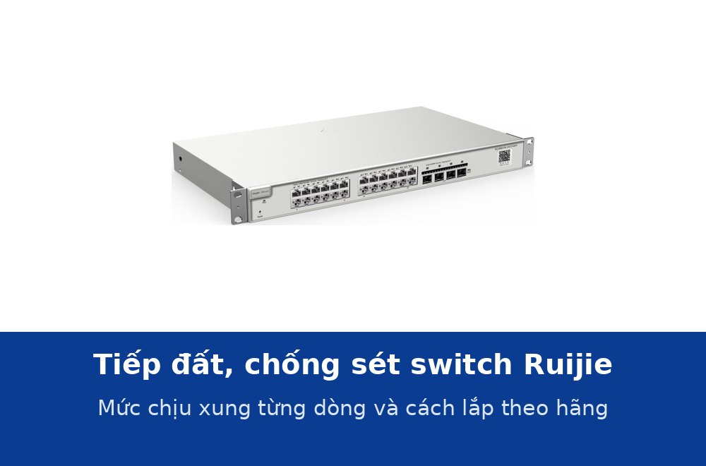 Tiếp đất và chống sét cho switch Ruijie: mức chịu xung từng dòng và cách lắp theo hãng