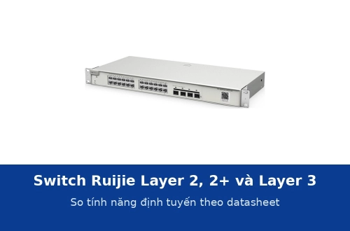 Switch Ruijie Layer 2, Layer 2+ và Layer 3 khác nhau thế nào? So theo datasheet từng dòng