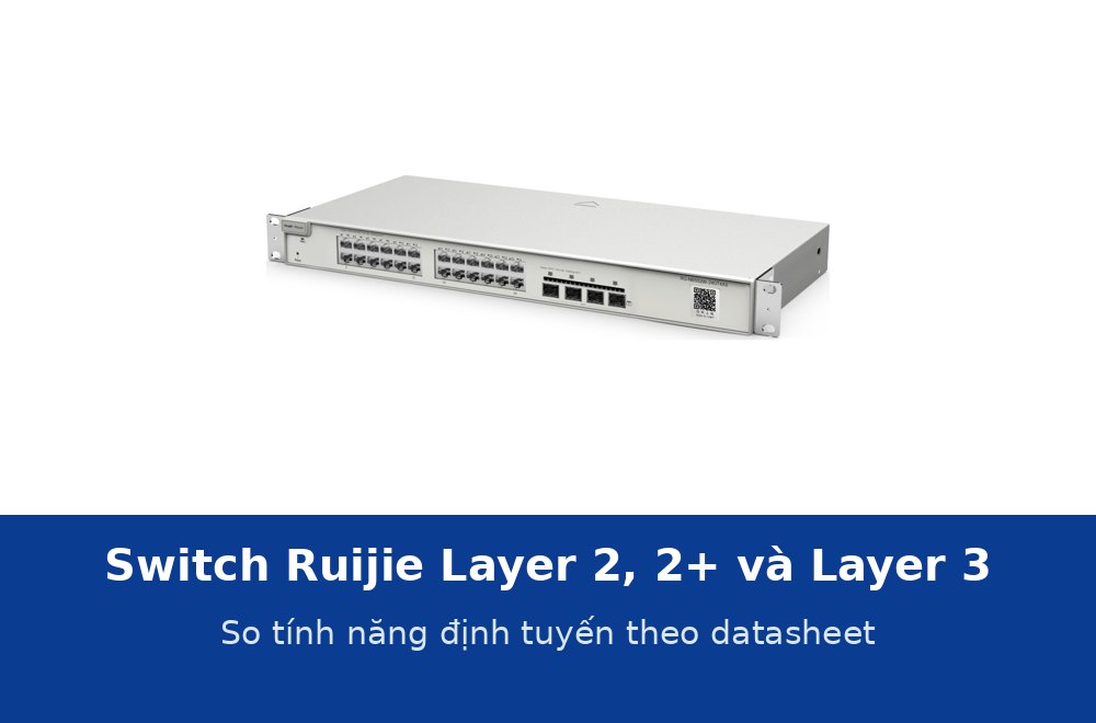 Switch Ruijie Layer 2, Layer 2+ và Layer 3 khác nhau thế nào? So theo datasheet từng dòng