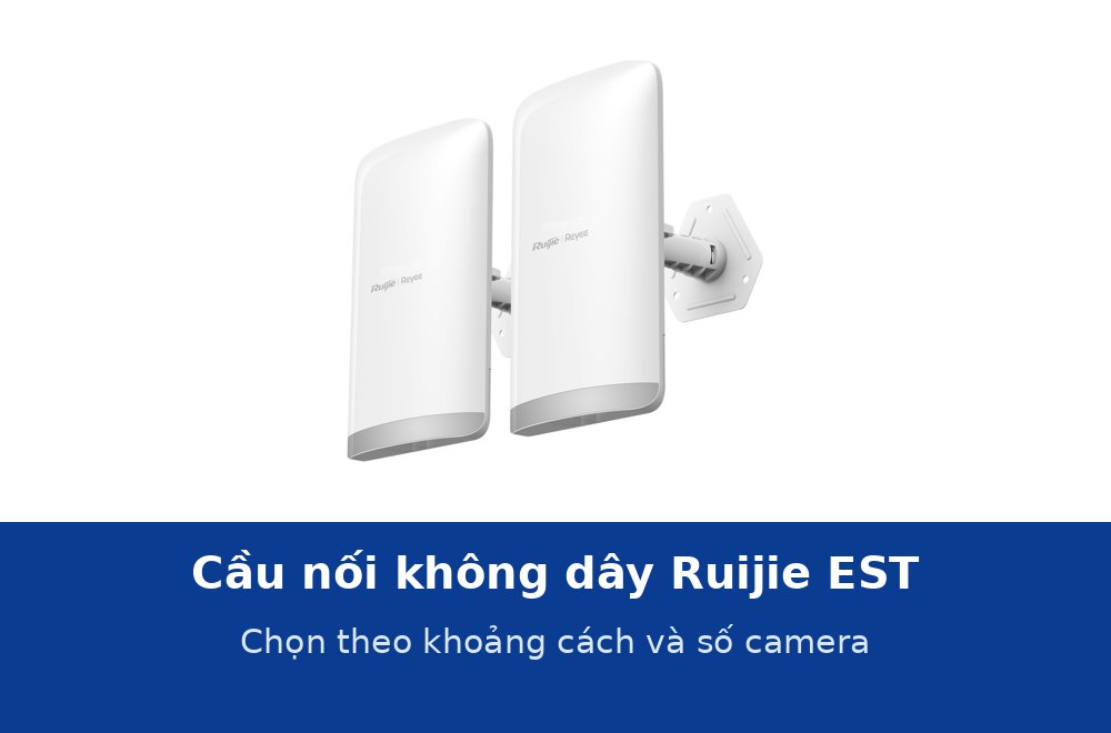 Cầu nối không dây Ruijie dòng EST: chọn EST100-E, EST310 V2, EST330F-P hay EST350 V2 theo khoảng cách và số camera