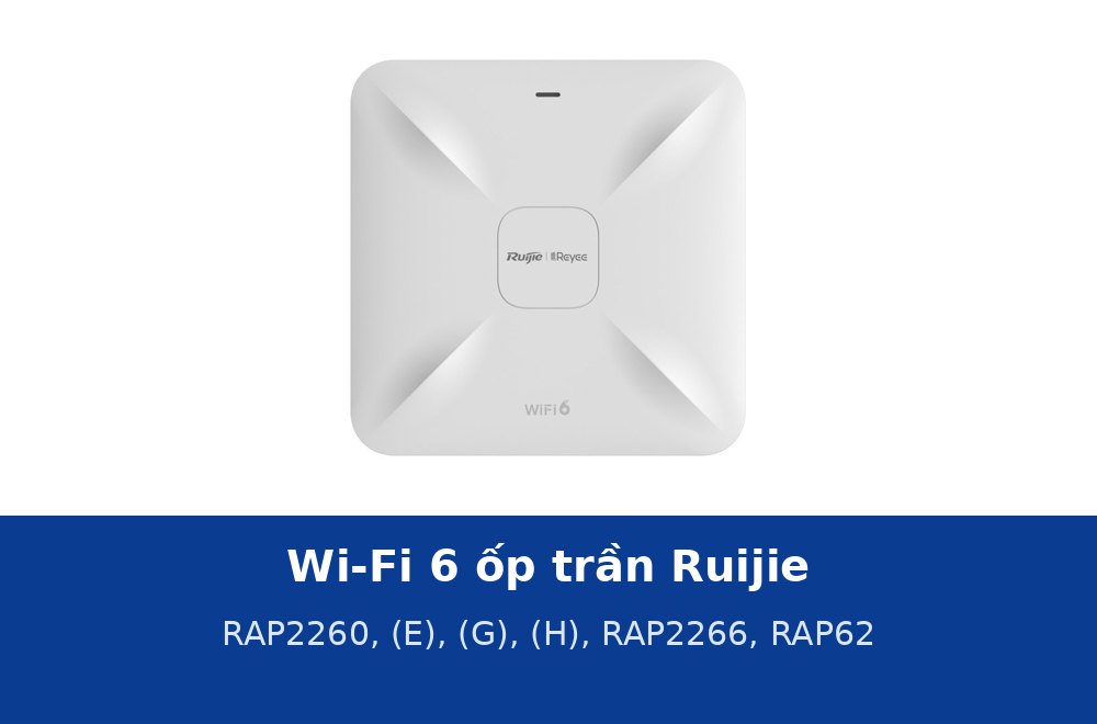 Ruijie RAP2260, RAP2260(E), RAP2260(G), RAP2260(H), RAP2266 và RAP62: sáu AP Wi-Fi 6 ốp trần khác nhau ở đâu