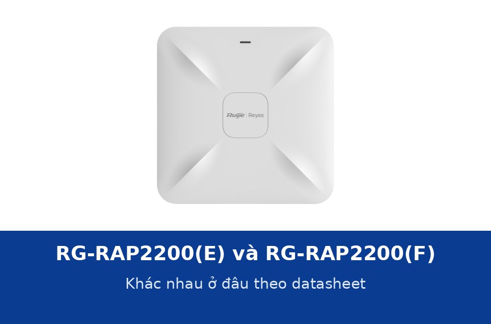 Ruijie RG-RAP2200(E) và RG-RAP2200(F) khác nhau ở đâu? Đối chiếu từng dòng datasheet